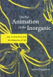 On the Animation of the Inorganic: Art, Architecture, and the Extension of Life