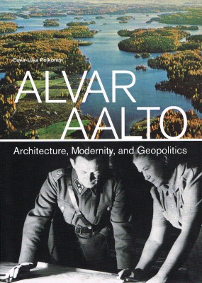 Alvar Aalto: Architecture, Modernity, and Geopolitics by Eeva-Liisa Pelkonen