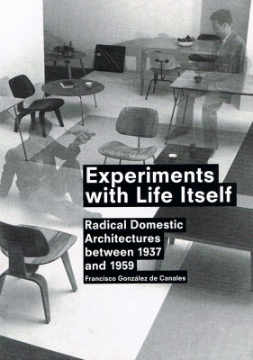 Experiments with Life Itself: Radical Domestic Architecture Between 1937 and 1959
