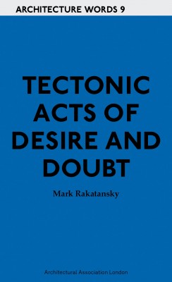 Architecture Words 9 Tectonic Acts of Desire and Doubt