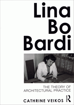 Lina Bo Bardi: The Theory of Architectural Practice by Catherine Veikos