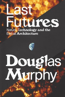 Last Futures: Nature, Technology and the End of Architecture