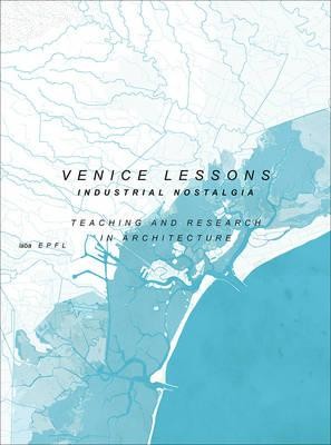 Venice Lessons: Industrial Nostalgia – Teaching and Research in Architecture
