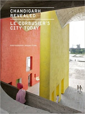 Chandigarh Revealed: Le Corbusier’s City Today