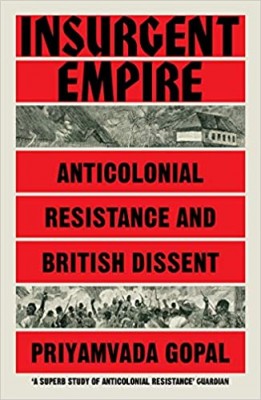 Insurgent Empire: Anticolonialism and the Making of British Dissent: Anticolonial Resistance and British Dissent