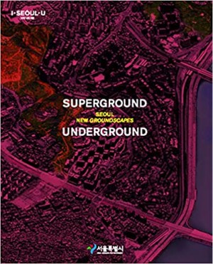 Superground / Underground: Seoul New Groundscapes