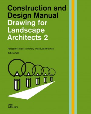 Construction and Design Manual: Drawing for Landscape Architects 2: Perspective Drawing in History, Theory, and Practice Construction and Design Manual