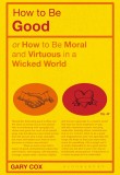How to be Good: or How to Be Moral and Virtuous in a Wicked World