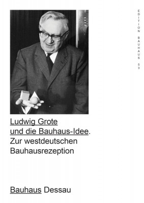 Ludwig Grote and the Bauhaus Idea: The Bauhaus Reception in West Germany
