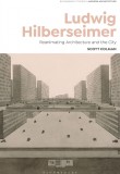 Ludwig Hilberseimer: Reanimating Architecture and the City