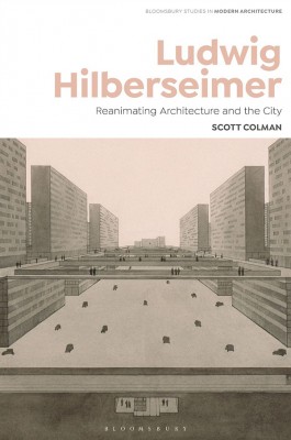 Ludwig Hilberseimer: Reanimating Architecture and the City